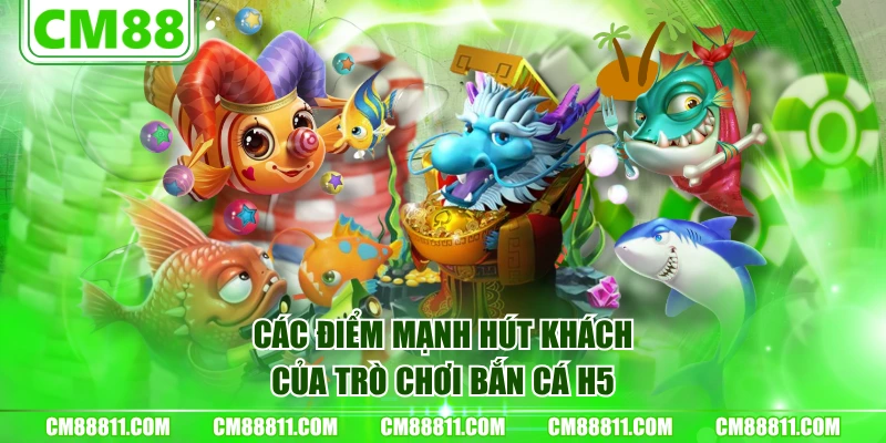 Các điểm mạnh hút khách của trò chơi bắn cá H5