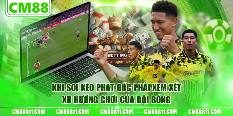 Khi soi kèo phạt góc phải xem xét xu hướng chơi của đội bóng