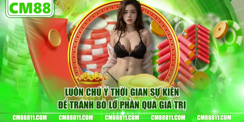 Luôn chú ý thời gian sự kiện để tránh bỏ lỡ phần quà giá trị