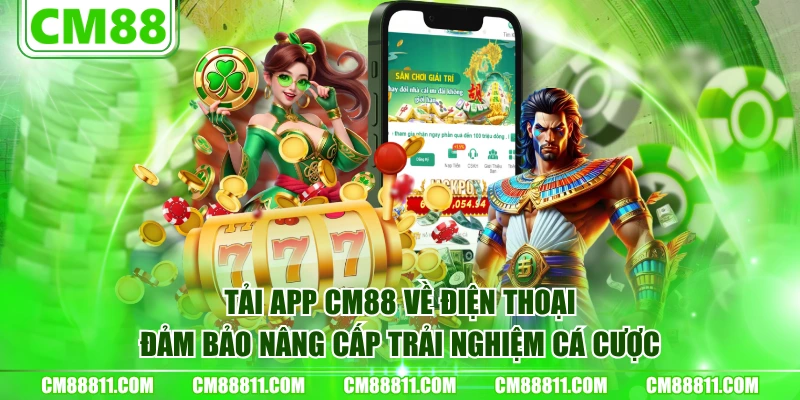 Tải app CM88 về điện thoại đảm bảo nâng cấp trải nghiệm cá cược